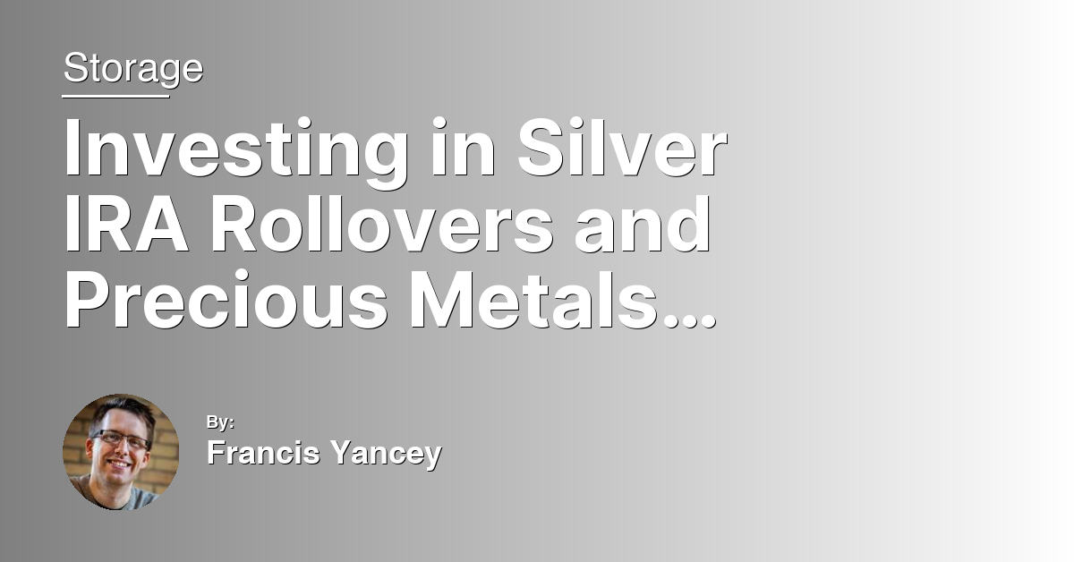 Investing in Silver IRA Rollovers and Precious Metals Retirement