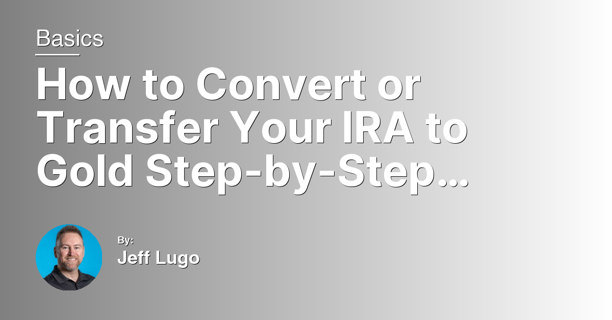How to Convert or Transfer Your IRA to Gold Step-by-Step Guide