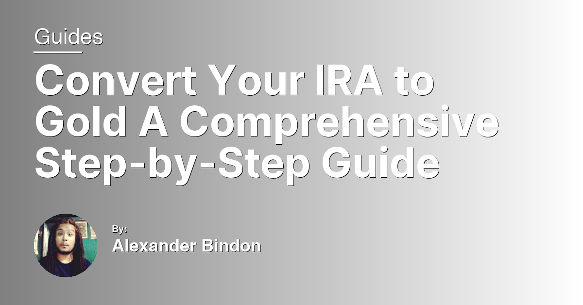 Convert Your IRA to Gold A Comprehensive Step-by-Step Guide