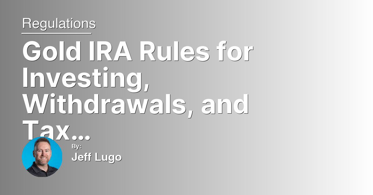Gold IRA Rules for Investing, Withdrawals, and Tax Implications