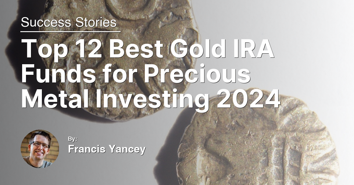 Top 12 Best Gold IRA Funds for Precious Metal Investing 2024