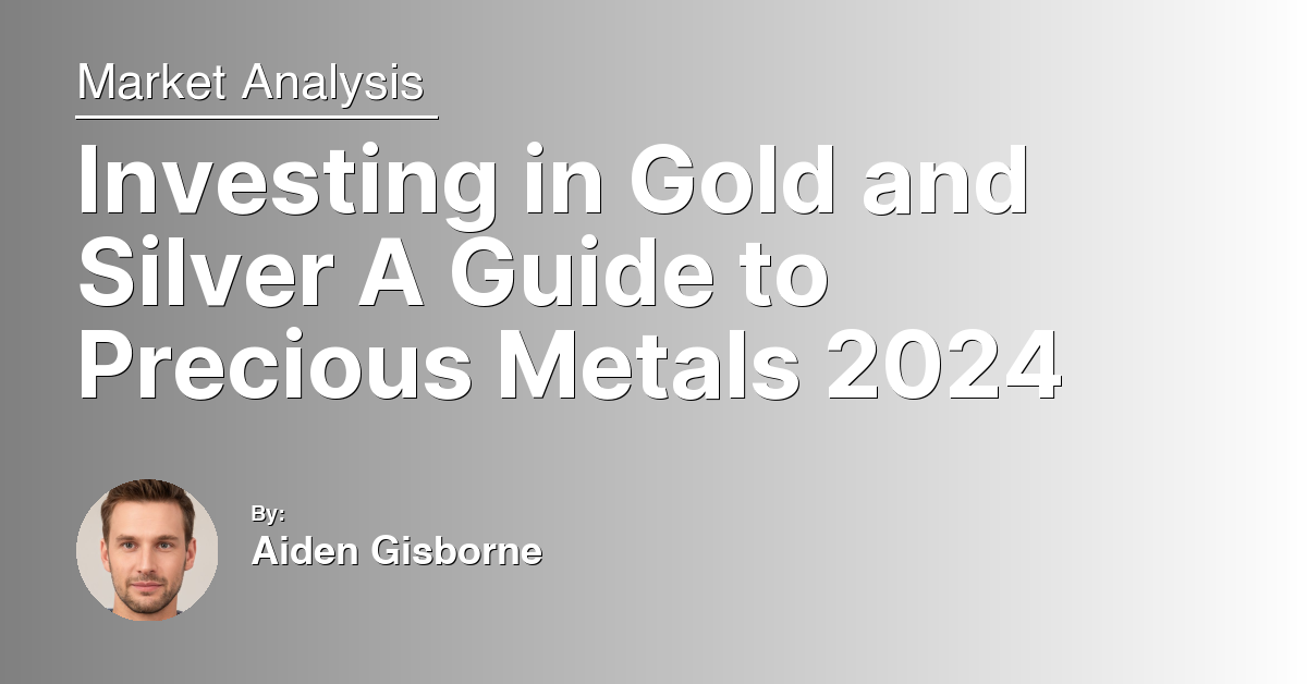 Investing in Gold and Silver A Guide to Precious Metals 2024